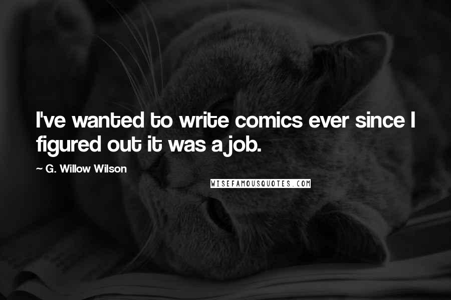 G. Willow Wilson Quotes: I've wanted to write comics ever since I figured out it was a job.