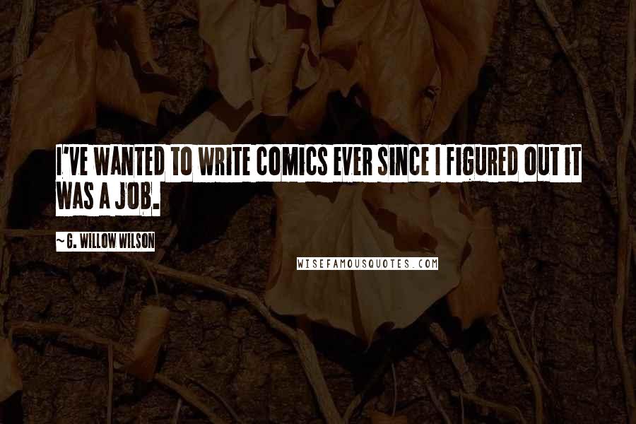 G. Willow Wilson Quotes: I've wanted to write comics ever since I figured out it was a job.