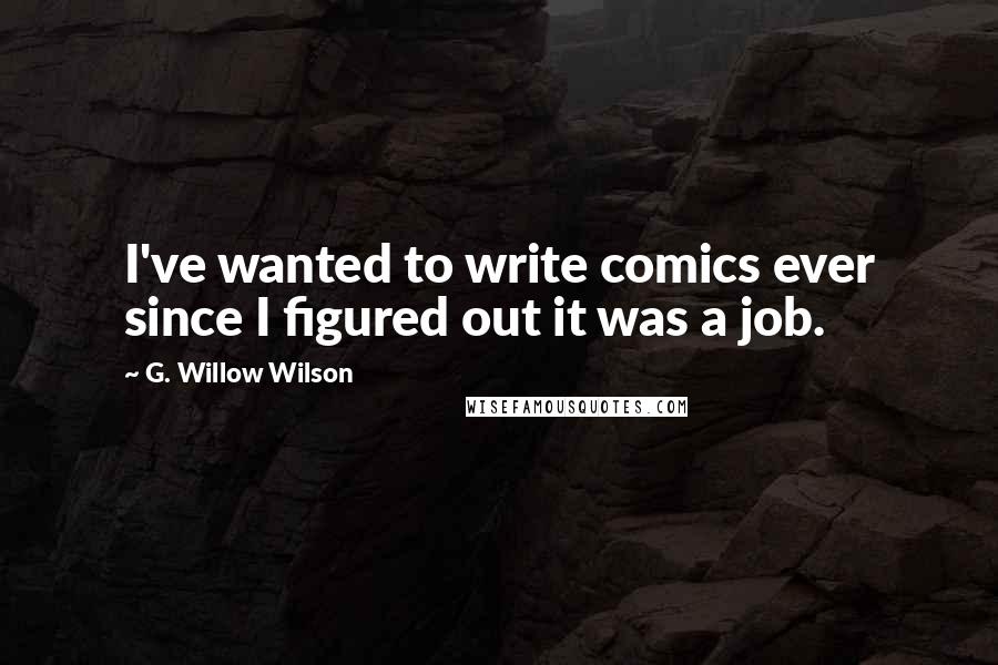 G. Willow Wilson Quotes: I've wanted to write comics ever since I figured out it was a job.
