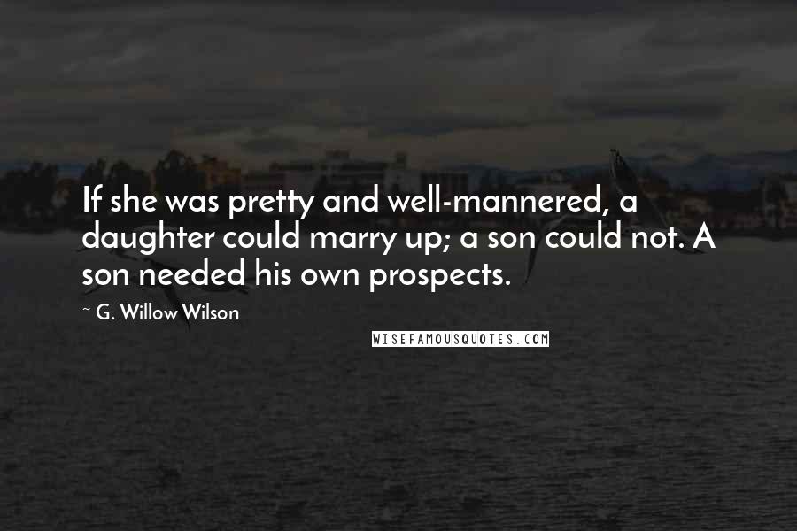 G. Willow Wilson Quotes: If she was pretty and well-mannered, a daughter could marry up; a son could not. A son needed his own prospects.