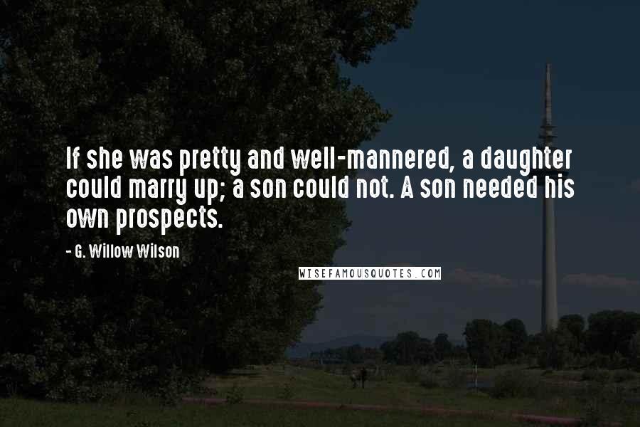 G. Willow Wilson Quotes: If she was pretty and well-mannered, a daughter could marry up; a son could not. A son needed his own prospects.