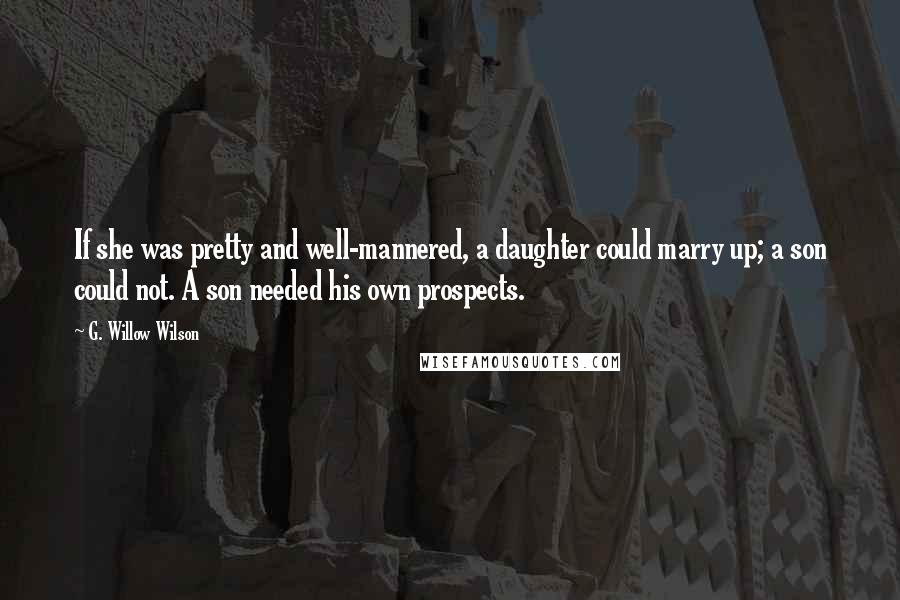 G. Willow Wilson Quotes: If she was pretty and well-mannered, a daughter could marry up; a son could not. A son needed his own prospects.