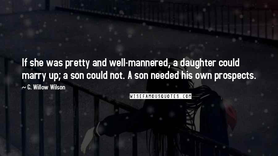 G. Willow Wilson Quotes: If she was pretty and well-mannered, a daughter could marry up; a son could not. A son needed his own prospects.