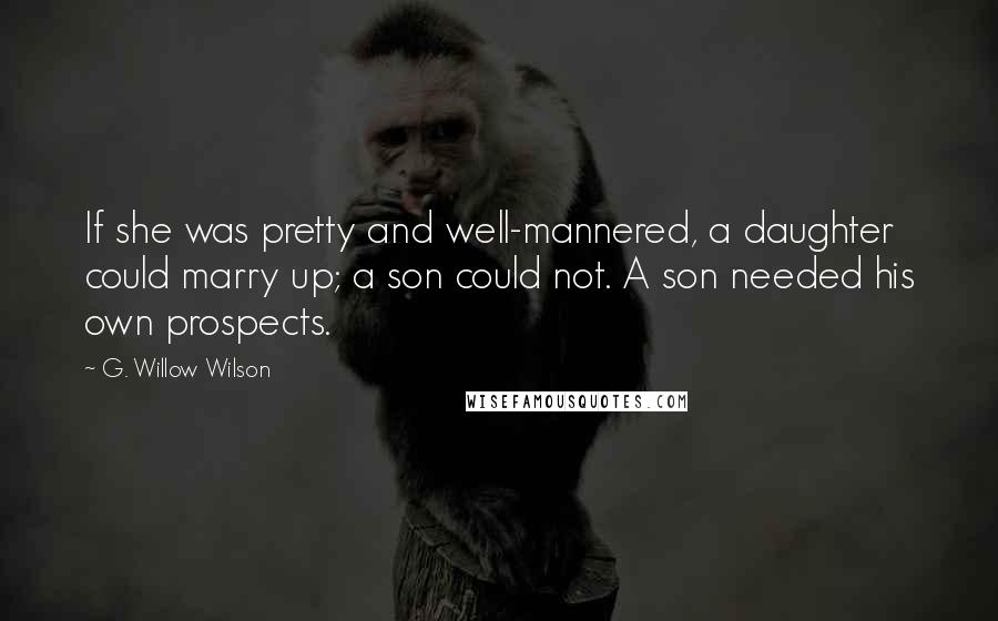 G. Willow Wilson Quotes: If she was pretty and well-mannered, a daughter could marry up; a son could not. A son needed his own prospects.