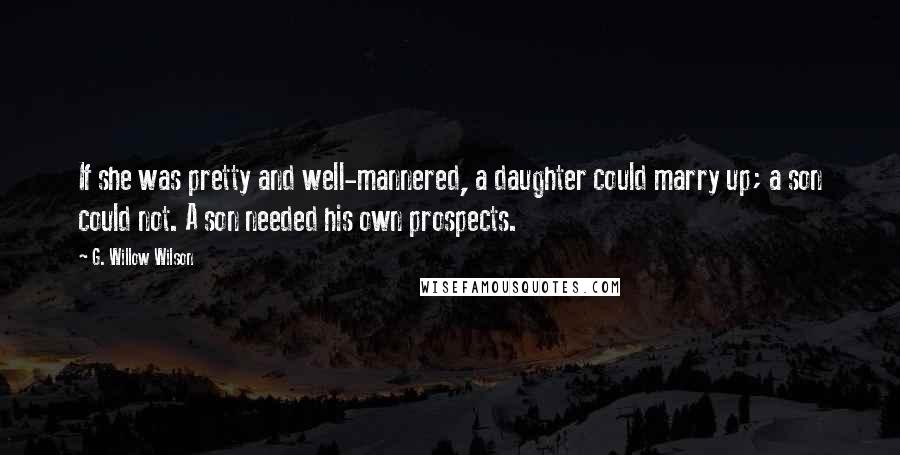 G. Willow Wilson Quotes: If she was pretty and well-mannered, a daughter could marry up; a son could not. A son needed his own prospects.