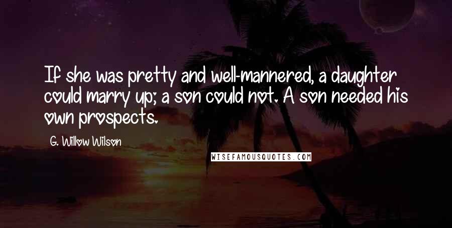 G. Willow Wilson Quotes: If she was pretty and well-mannered, a daughter could marry up; a son could not. A son needed his own prospects.