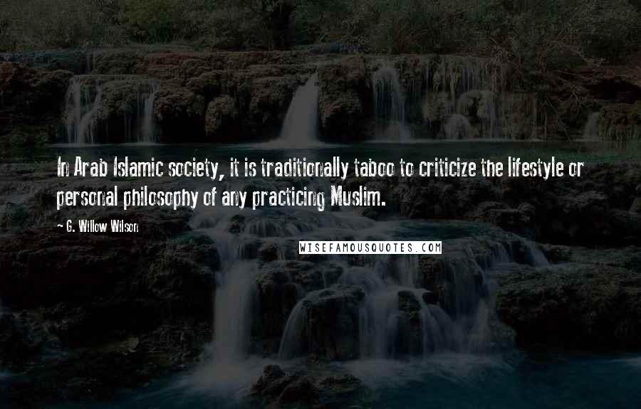 G. Willow Wilson Quotes: In Arab Islamic society, it is traditionally taboo to criticize the lifestyle or personal philosophy of any practicing Muslim.