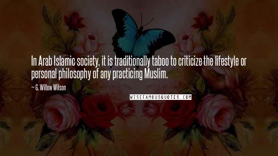 G. Willow Wilson Quotes: In Arab Islamic society, it is traditionally taboo to criticize the lifestyle or personal philosophy of any practicing Muslim.