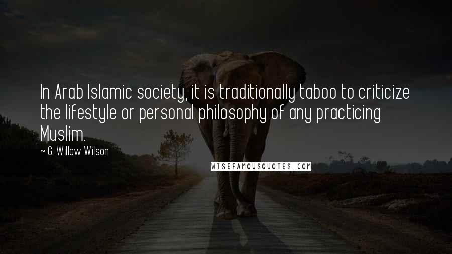 G. Willow Wilson Quotes: In Arab Islamic society, it is traditionally taboo to criticize the lifestyle or personal philosophy of any practicing Muslim.