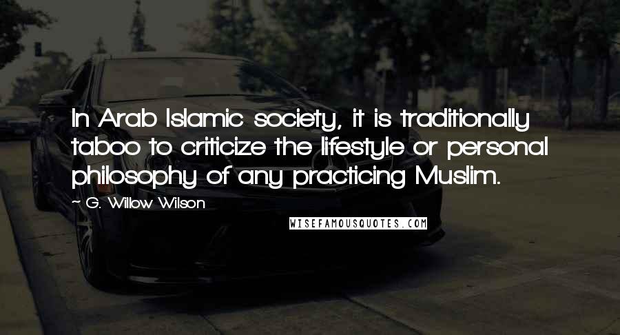 G. Willow Wilson Quotes: In Arab Islamic society, it is traditionally taboo to criticize the lifestyle or personal philosophy of any practicing Muslim.