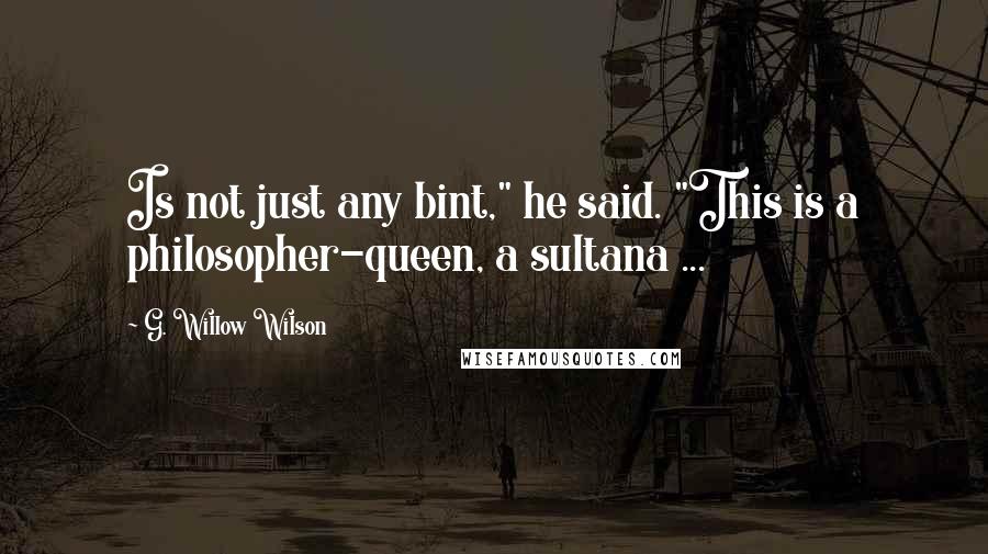 G. Willow Wilson Quotes: Is not just any bint," he said. "This is a philosopher-queen, a sultana ...