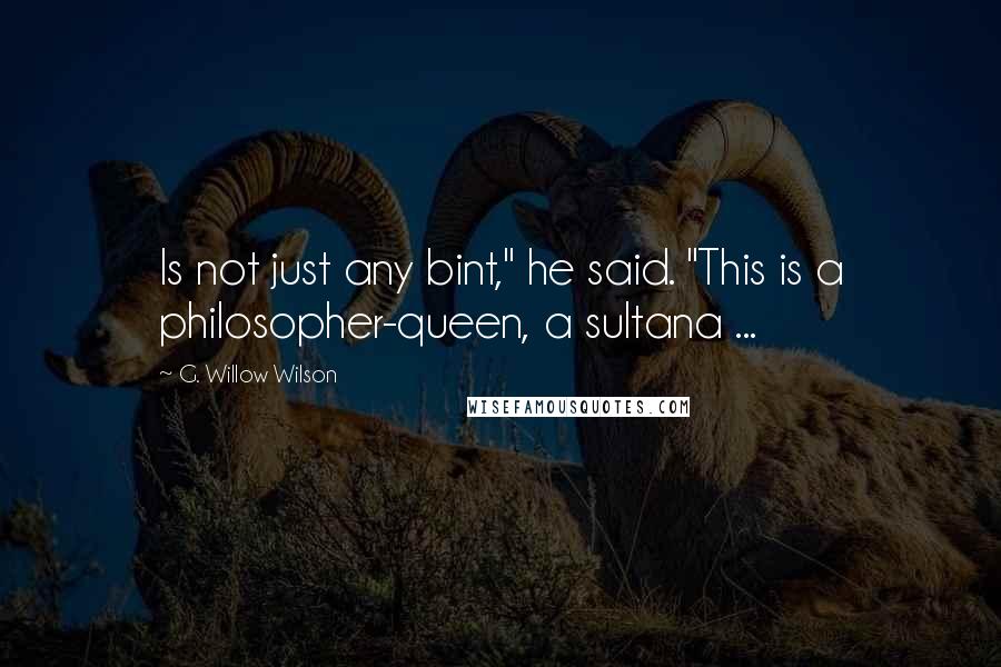 G. Willow Wilson Quotes: Is not just any bint," he said. "This is a philosopher-queen, a sultana ...