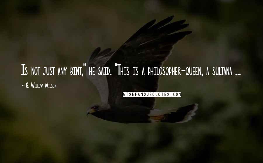 G. Willow Wilson Quotes: Is not just any bint," he said. "This is a philosopher-queen, a sultana ...