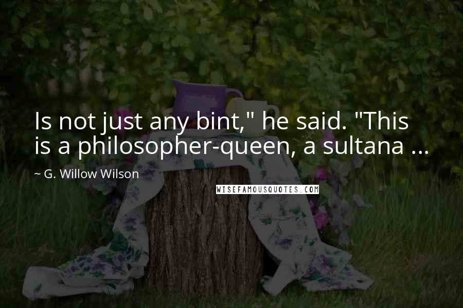 G. Willow Wilson Quotes: Is not just any bint," he said. "This is a philosopher-queen, a sultana ...