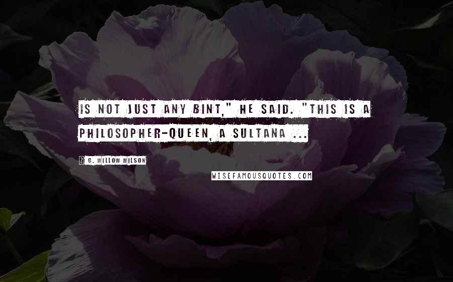 G. Willow Wilson Quotes: Is not just any bint," he said. "This is a philosopher-queen, a sultana ...