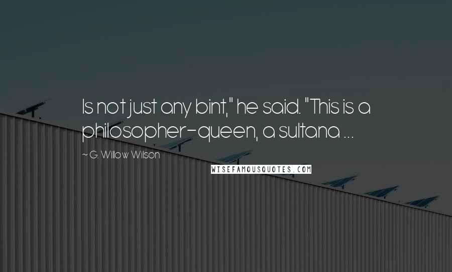 G. Willow Wilson Quotes: Is not just any bint," he said. "This is a philosopher-queen, a sultana ...