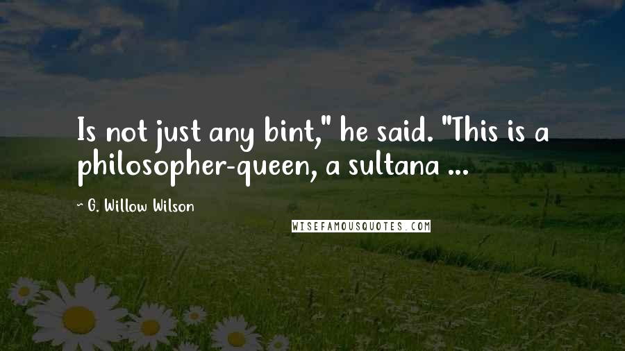 G. Willow Wilson Quotes: Is not just any bint," he said. "This is a philosopher-queen, a sultana ...