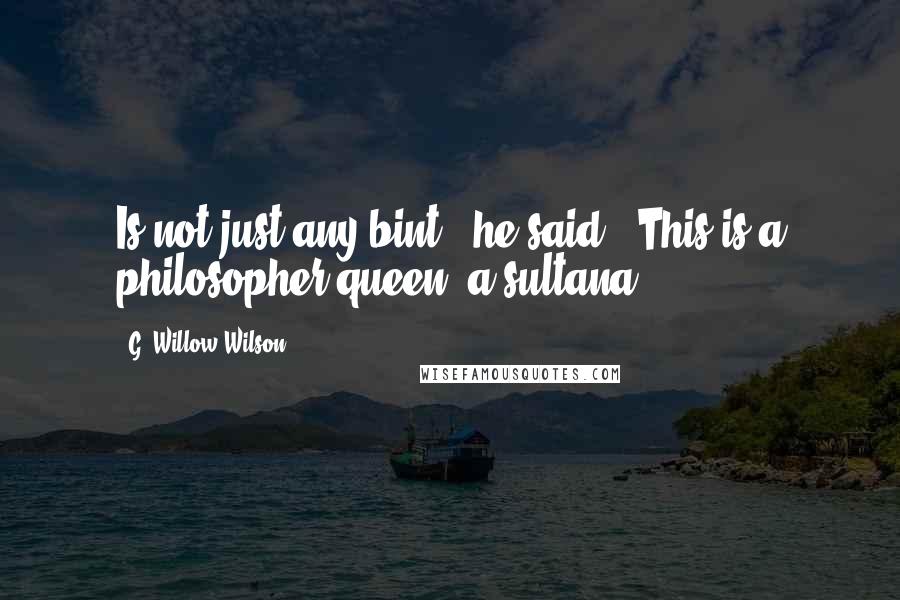 G. Willow Wilson Quotes: Is not just any bint," he said. "This is a philosopher-queen, a sultana ...