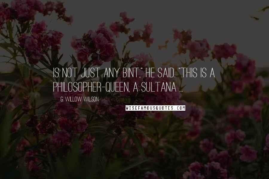 G. Willow Wilson Quotes: Is not just any bint," he said. "This is a philosopher-queen, a sultana ...