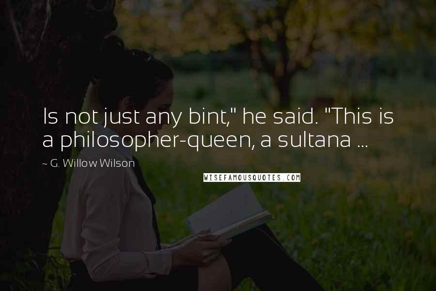 G. Willow Wilson Quotes: Is not just any bint," he said. "This is a philosopher-queen, a sultana ...