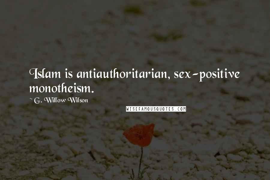 G. Willow Wilson Quotes: Islam is antiauthoritarian, sex-positive monotheism.