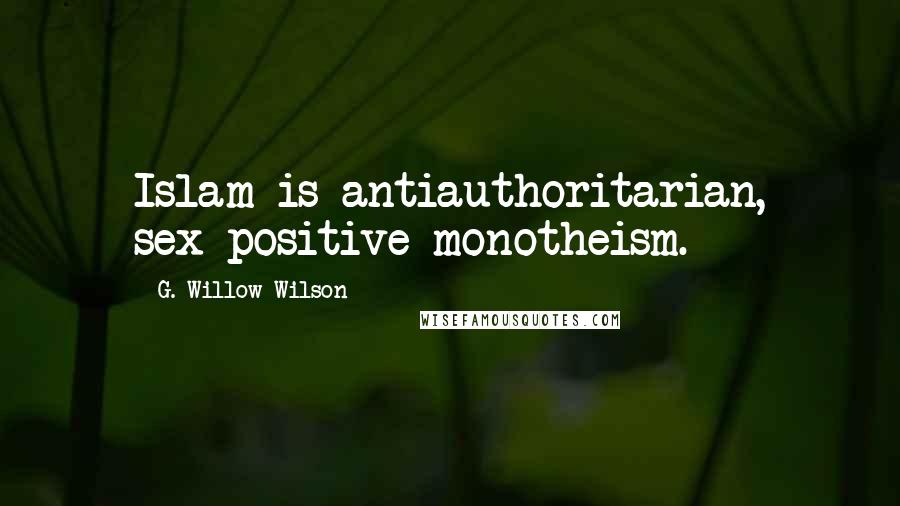 G. Willow Wilson Quotes: Islam is antiauthoritarian, sex-positive monotheism.