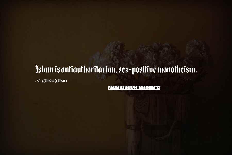 G. Willow Wilson Quotes: Islam is antiauthoritarian, sex-positive monotheism.