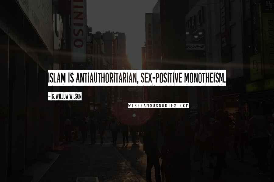 G. Willow Wilson Quotes: Islam is antiauthoritarian, sex-positive monotheism.