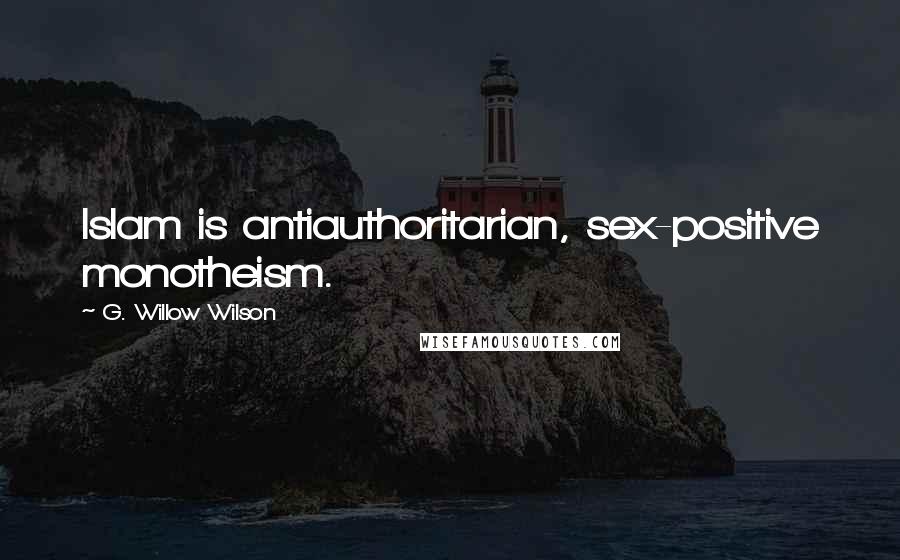 G. Willow Wilson Quotes: Islam is antiauthoritarian, sex-positive monotheism.