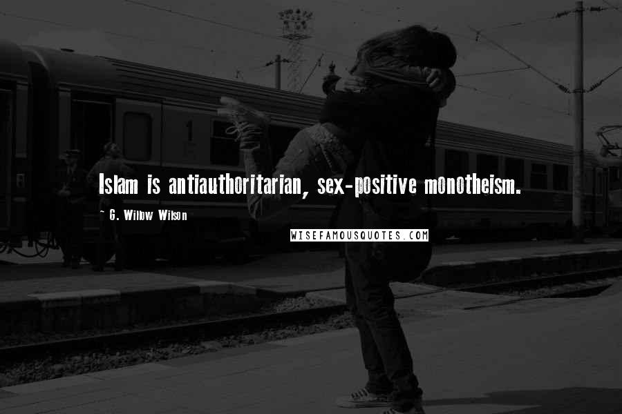 G. Willow Wilson Quotes: Islam is antiauthoritarian, sex-positive monotheism.
