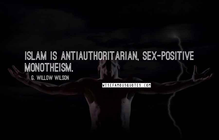 G. Willow Wilson Quotes: Islam is antiauthoritarian, sex-positive monotheism.