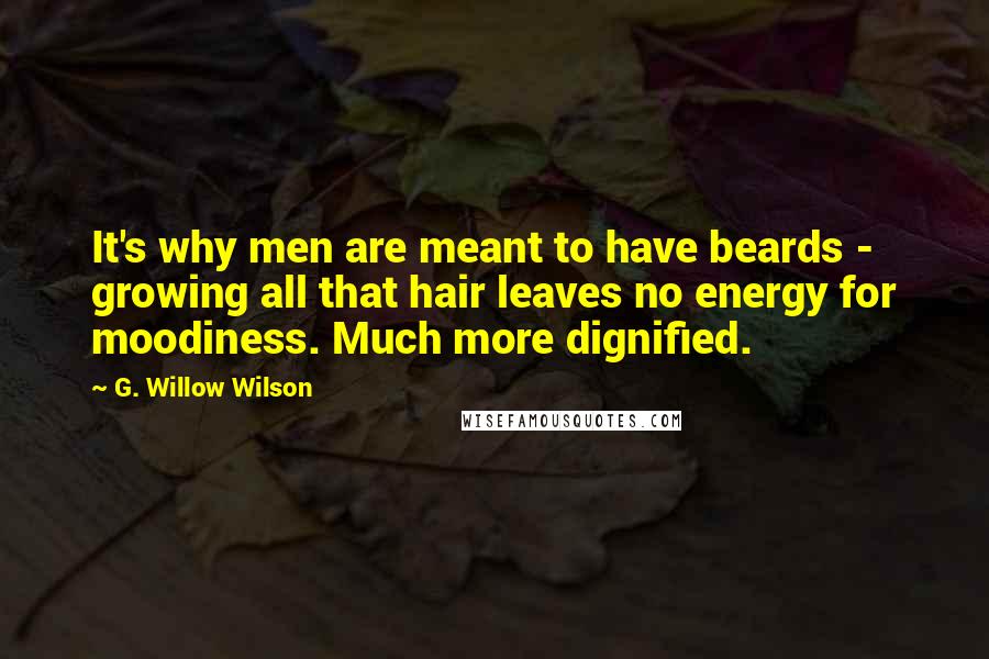 G. Willow Wilson Quotes: It's why men are meant to have beards - growing all that hair leaves no energy for moodiness. Much more dignified.