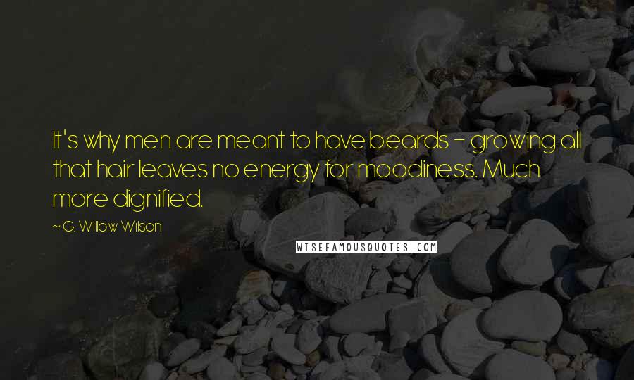 G. Willow Wilson Quotes: It's why men are meant to have beards - growing all that hair leaves no energy for moodiness. Much more dignified.