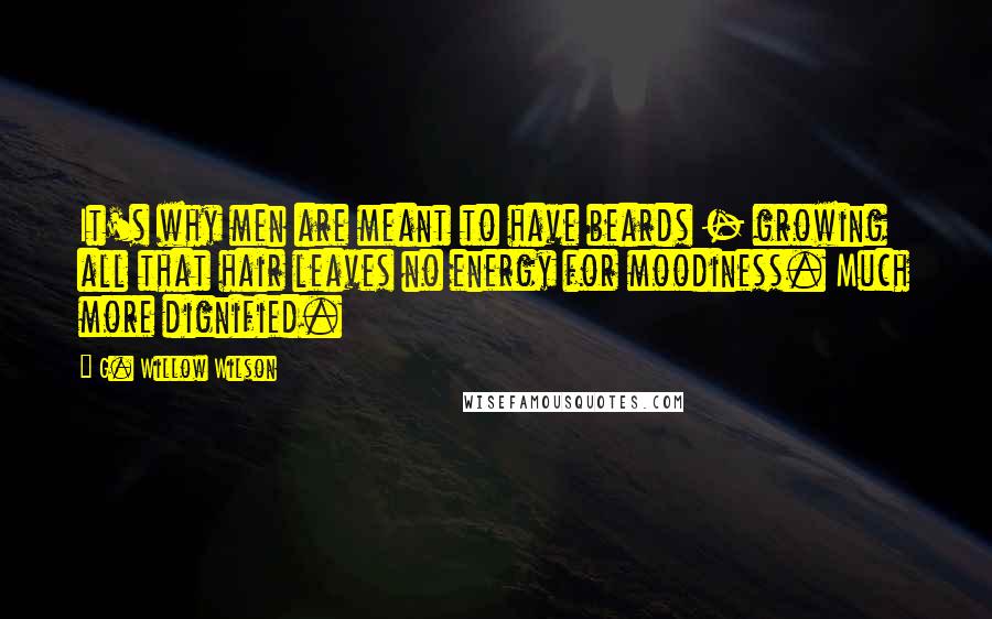 G. Willow Wilson Quotes: It's why men are meant to have beards - growing all that hair leaves no energy for moodiness. Much more dignified.