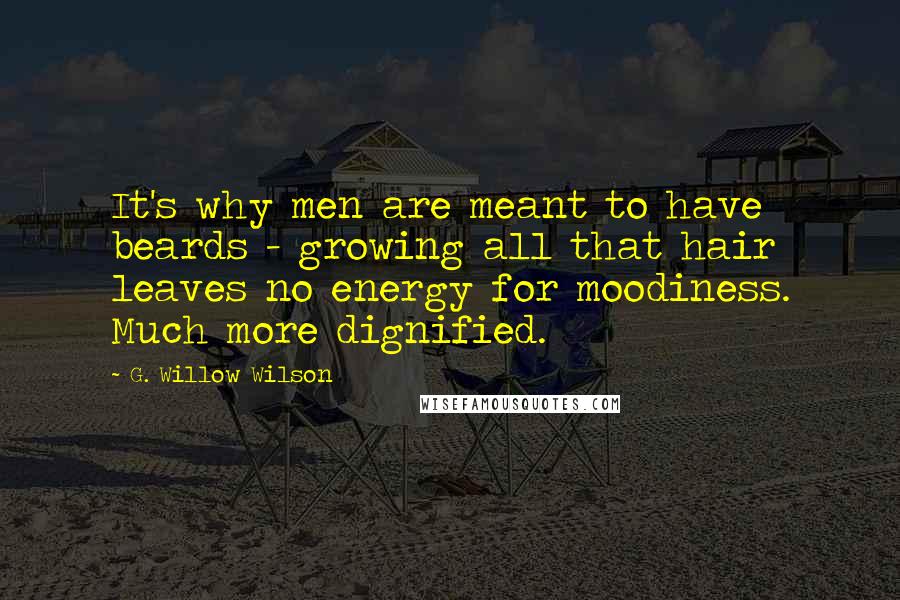 G. Willow Wilson Quotes: It's why men are meant to have beards - growing all that hair leaves no energy for moodiness. Much more dignified.