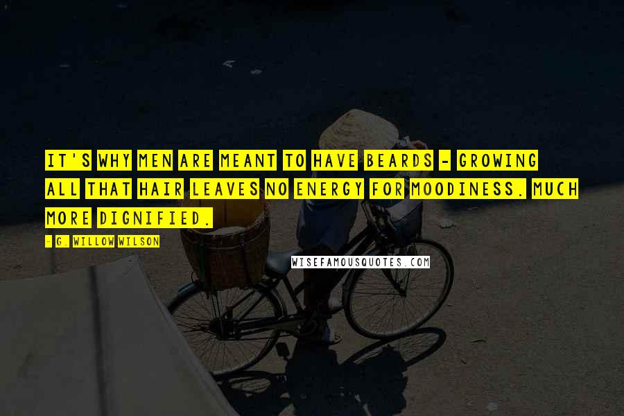 G. Willow Wilson Quotes: It's why men are meant to have beards - growing all that hair leaves no energy for moodiness. Much more dignified.