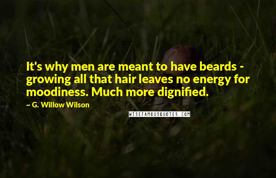 G. Willow Wilson Quotes: It's why men are meant to have beards - growing all that hair leaves no energy for moodiness. Much more dignified.