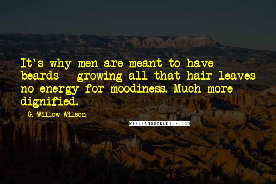 G. Willow Wilson Quotes: It's why men are meant to have beards - growing all that hair leaves no energy for moodiness. Much more dignified.