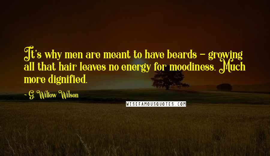 G. Willow Wilson Quotes: It's why men are meant to have beards - growing all that hair leaves no energy for moodiness. Much more dignified.