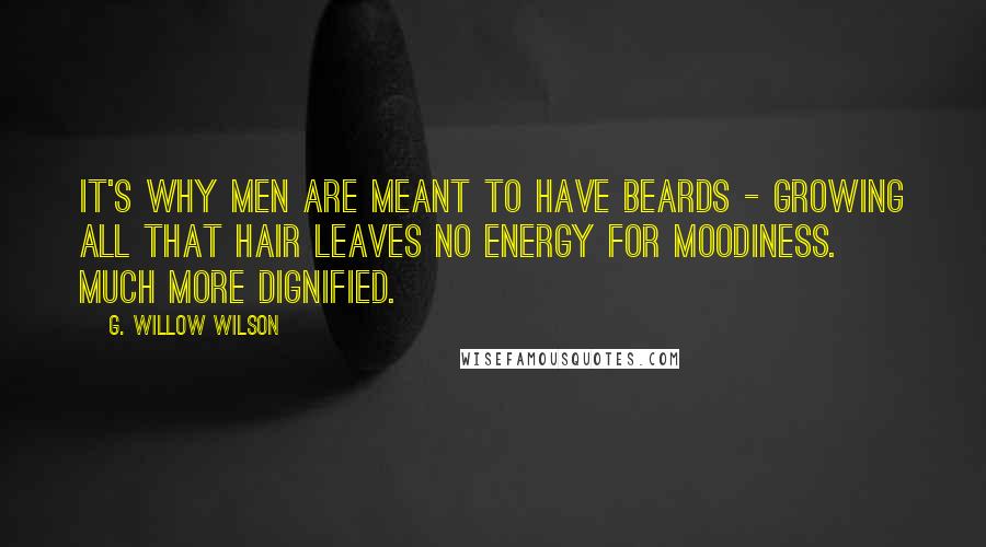 G. Willow Wilson Quotes: It's why men are meant to have beards - growing all that hair leaves no energy for moodiness. Much more dignified.