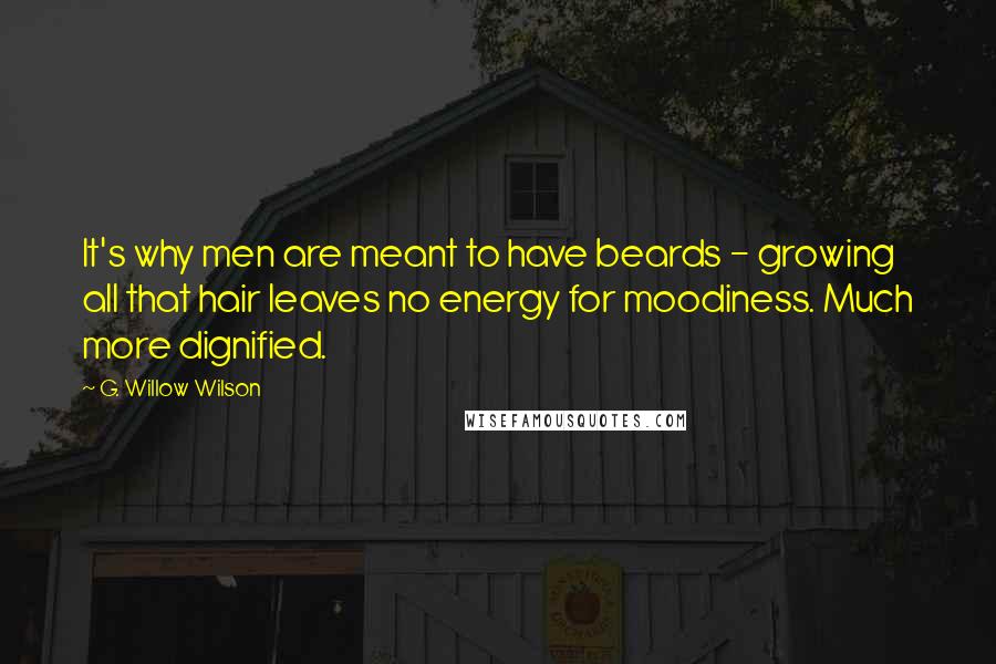 G. Willow Wilson Quotes: It's why men are meant to have beards - growing all that hair leaves no energy for moodiness. Much more dignified.