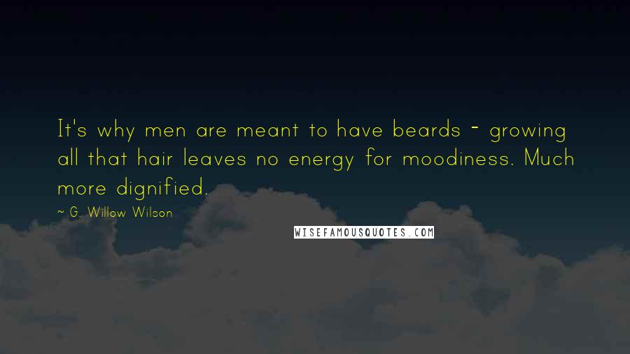 G. Willow Wilson Quotes: It's why men are meant to have beards - growing all that hair leaves no energy for moodiness. Much more dignified.