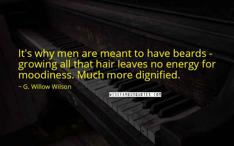 G. Willow Wilson Quotes: It's why men are meant to have beards - growing all that hair leaves no energy for moodiness. Much more dignified.