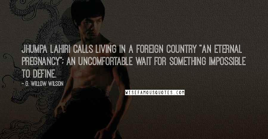 G. Willow Wilson Quotes: Jhumpa Lahiri calls living in a foreign country "an eternal pregnancy"; an uncomfortable wait for something impossible to define.