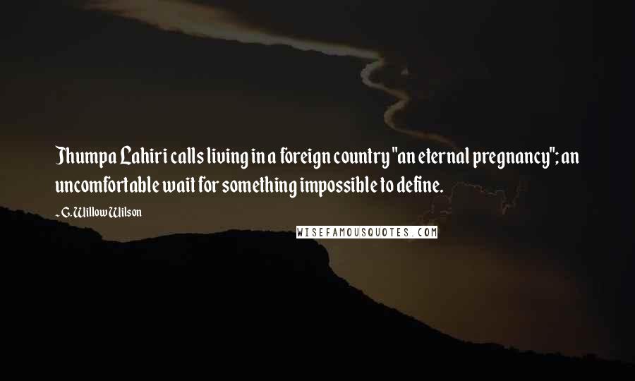 G. Willow Wilson Quotes: Jhumpa Lahiri calls living in a foreign country "an eternal pregnancy"; an uncomfortable wait for something impossible to define.