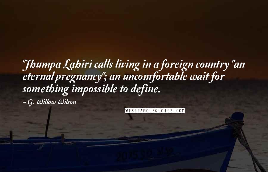 G. Willow Wilson Quotes: Jhumpa Lahiri calls living in a foreign country "an eternal pregnancy"; an uncomfortable wait for something impossible to define.