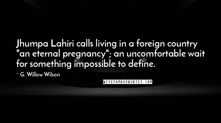 G. Willow Wilson Quotes: Jhumpa Lahiri calls living in a foreign country "an eternal pregnancy"; an uncomfortable wait for something impossible to define.