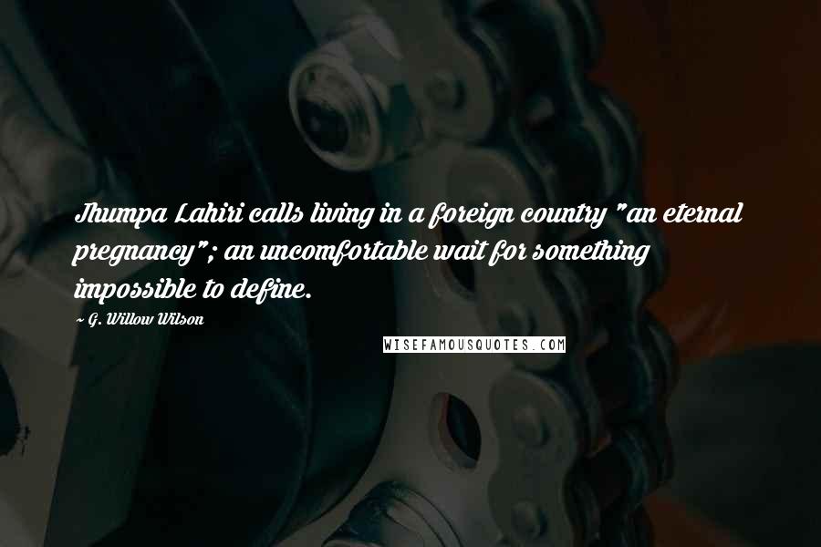 G. Willow Wilson Quotes: Jhumpa Lahiri calls living in a foreign country "an eternal pregnancy"; an uncomfortable wait for something impossible to define.