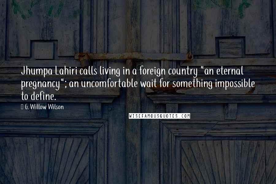 G. Willow Wilson Quotes: Jhumpa Lahiri calls living in a foreign country "an eternal pregnancy"; an uncomfortable wait for something impossible to define.