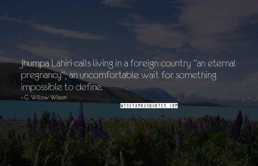 G. Willow Wilson Quotes: Jhumpa Lahiri calls living in a foreign country "an eternal pregnancy"; an uncomfortable wait for something impossible to define.